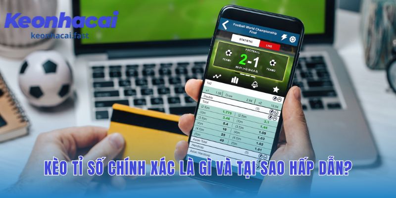 Kèo tỉ số chính xác thu hút nhờ tỷ lệ thưởng vượt trội