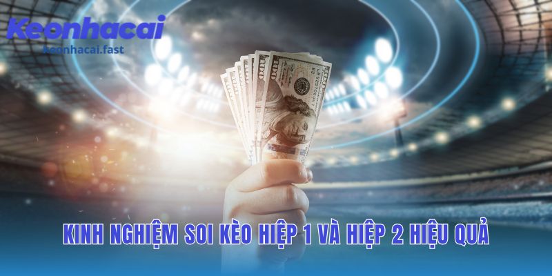 Kinh nghiệm soi kèo hiệp 1 và hiệp 2 đòi hỏi phân tích từng hiệp