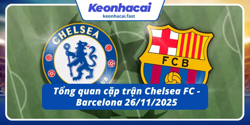 Toàn cảnh trận Chelsea FC - Barcelona 26/11/2025