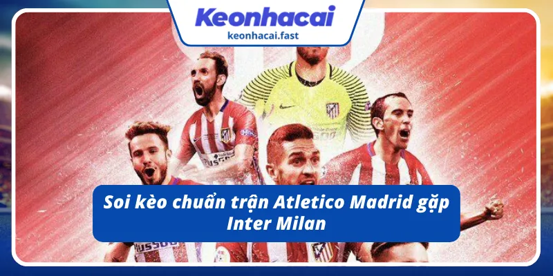 Dự đoán và phân tích kèo Atletico vs Inter Milan